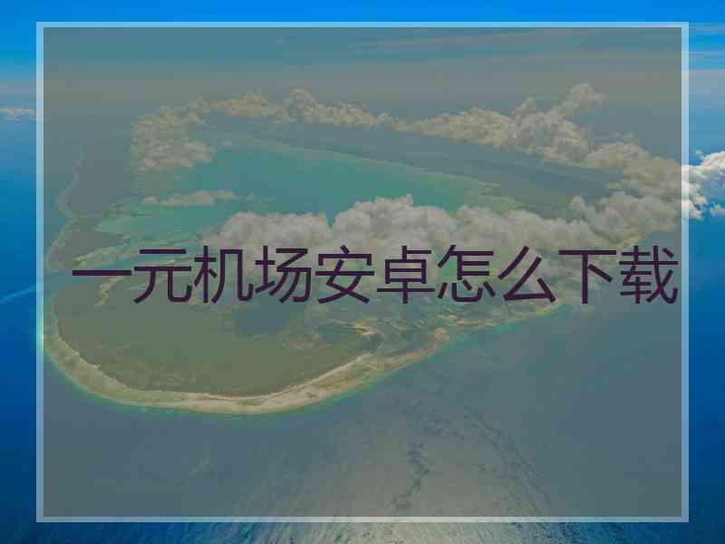 一元机场安卓怎么下载