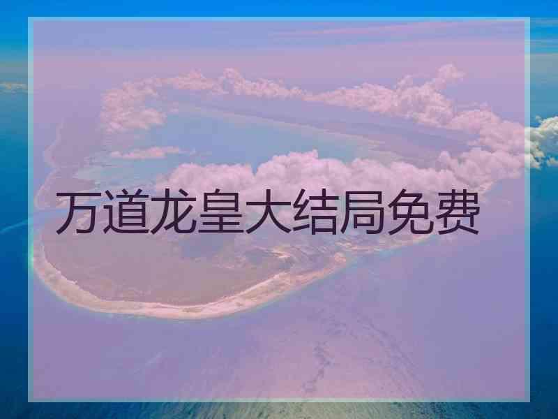 万道龙皇大结局免费