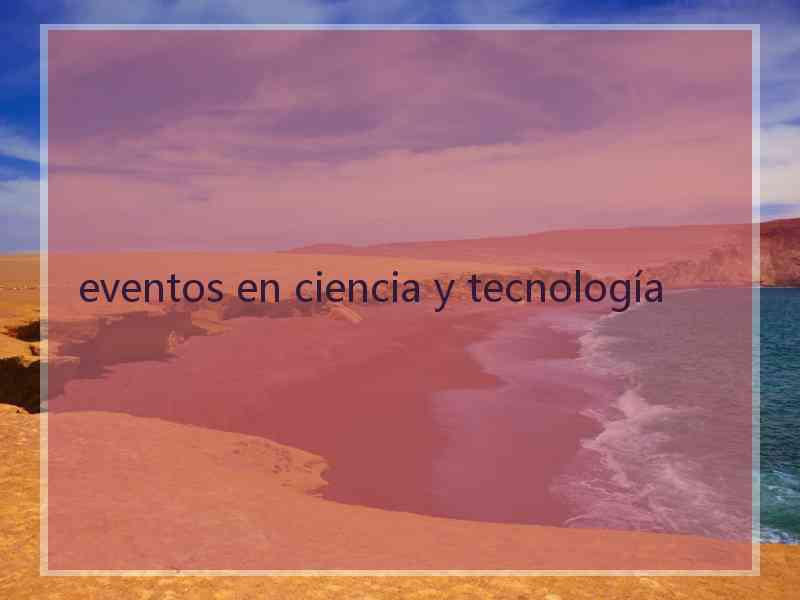 eventos en ciencia y tecnología