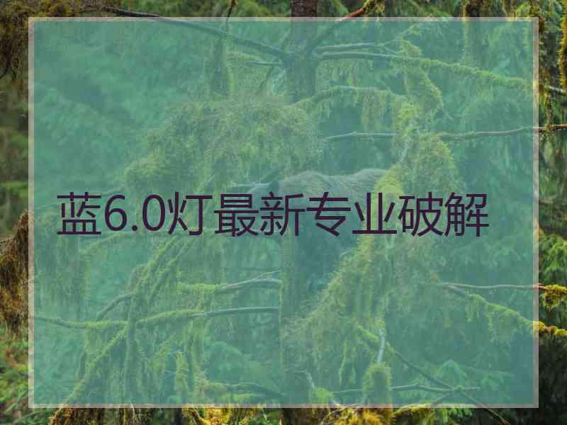 蓝6.0灯最新专业破解