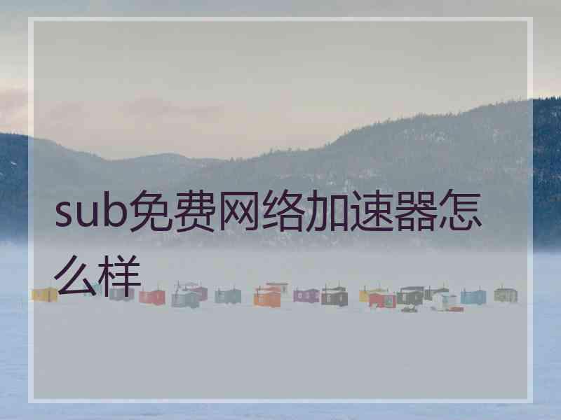 sub免费网络加速器怎么样