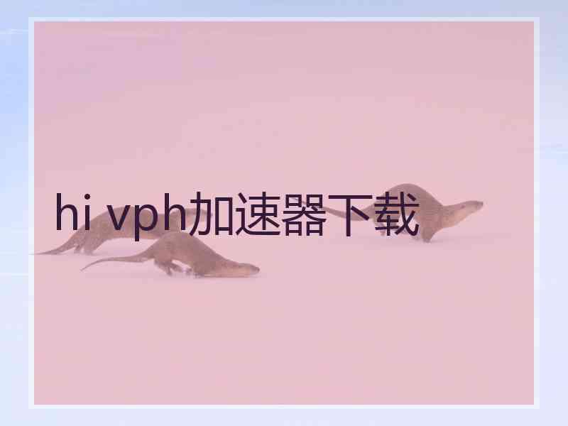 hi vph加速器下载