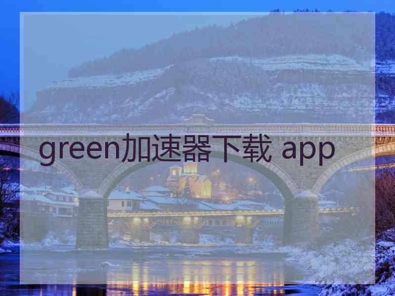 green加速器下载 app