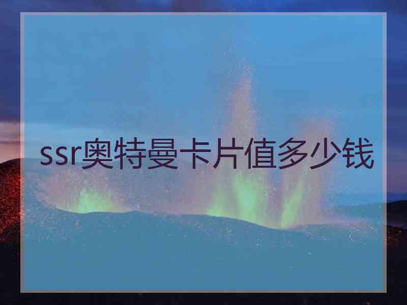 ssr奥特曼卡片值多少钱