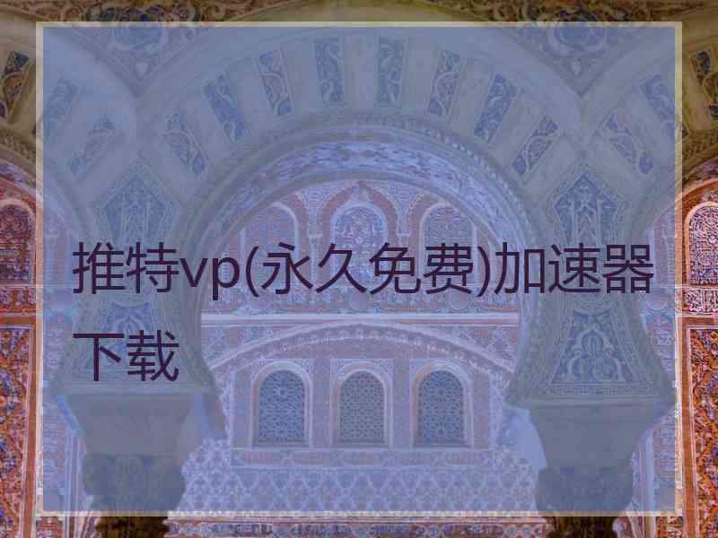 推特vp(永久免费)加速器下载