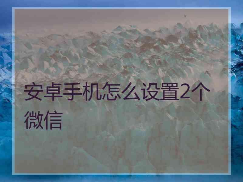 安卓手机怎么设置2个微信