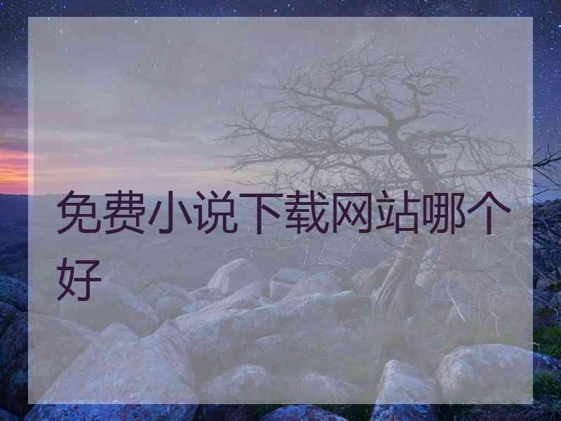 免费小说下载网站哪个好