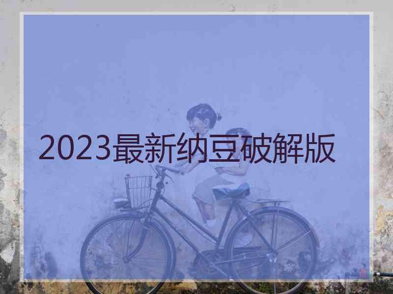 2023最新纳豆破解版