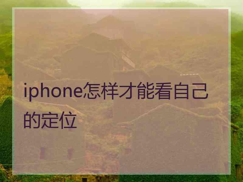 iphone怎样才能看自己的定位