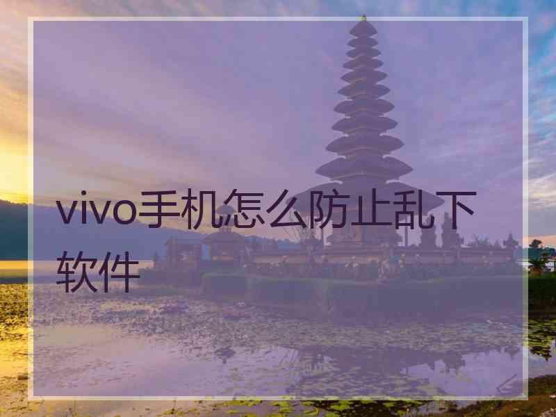 vivo手机怎么防止乱下软件