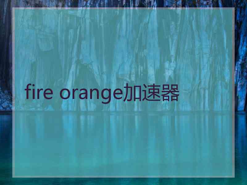 fire orange加速器