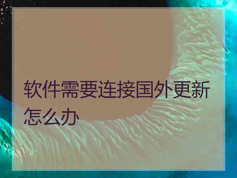 软件需要连接国外更新怎么办