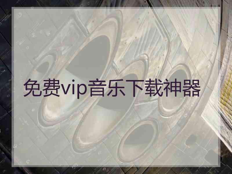 免费vip音乐下载神器