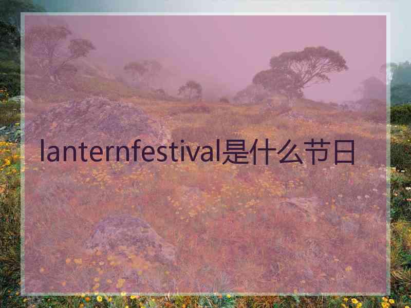 lanternfestival是什么节日