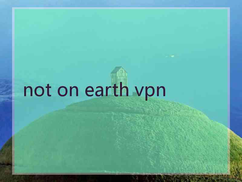 not on earth vpn