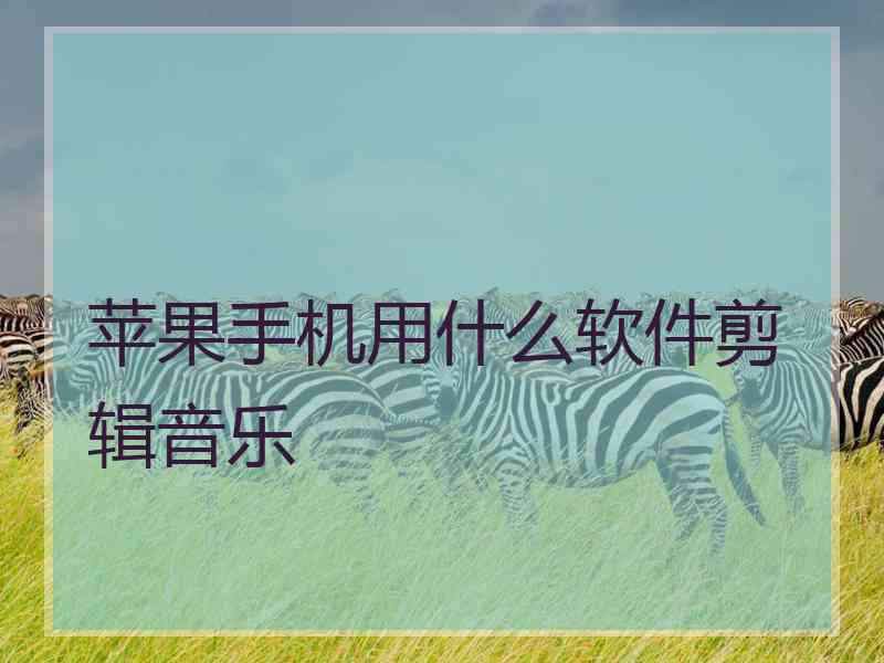 苹果手机用什么软件剪辑音乐