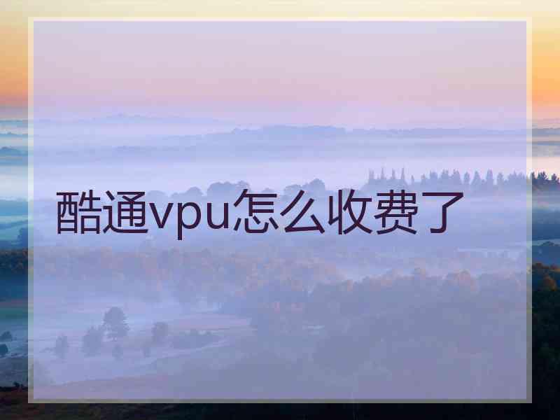 酷通vpu怎么收费了