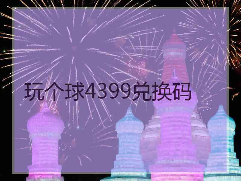 玩个球4399兑换码