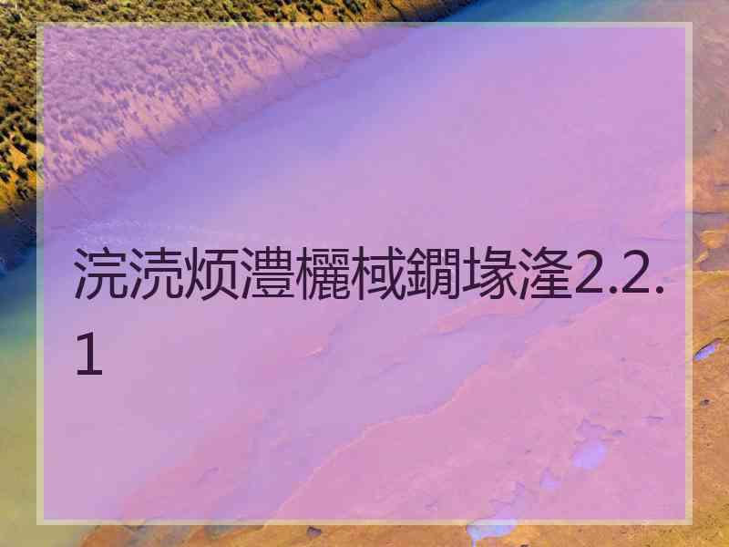 浣涜烦澧欐棫鐗堟湰2.2.1