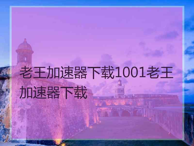 老王加速器下载1001老王加速器下载