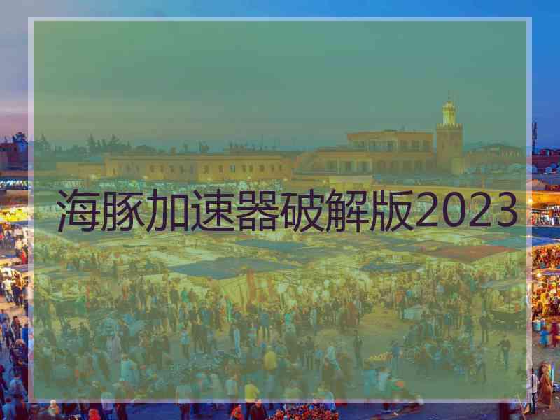 海豚加速器破解版2023