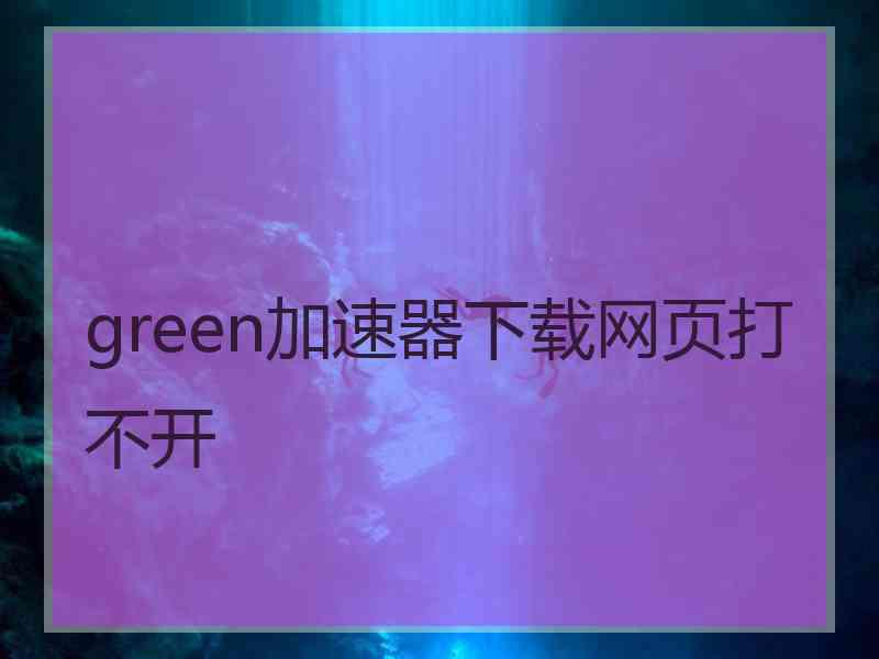 green加速器下载网页打不开