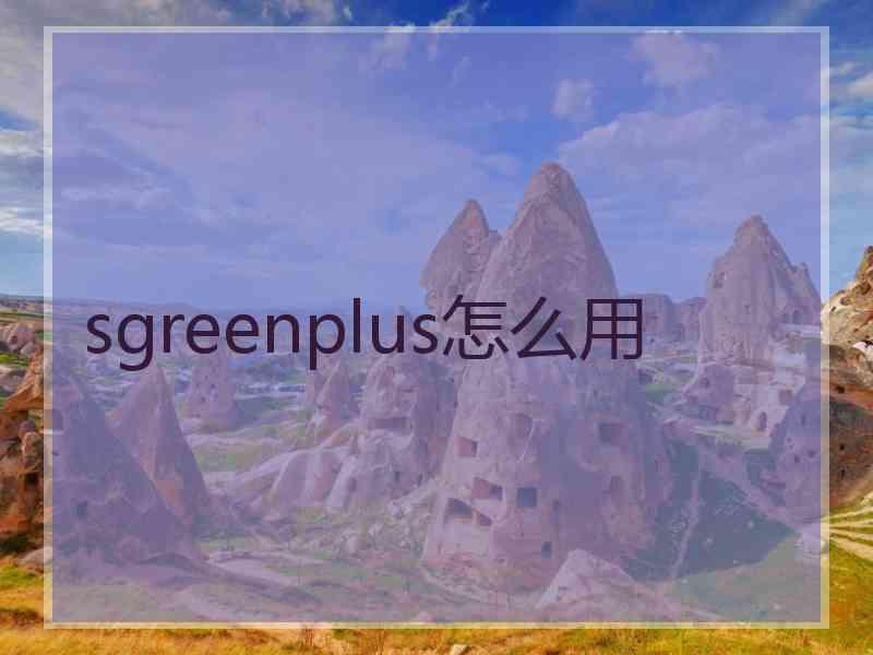 sgreenplus怎么用