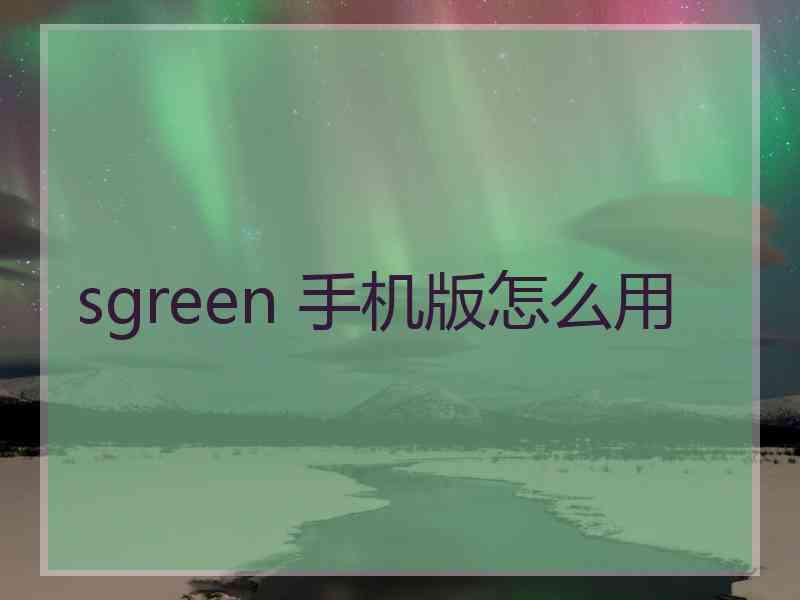 sgreen 手机版怎么用