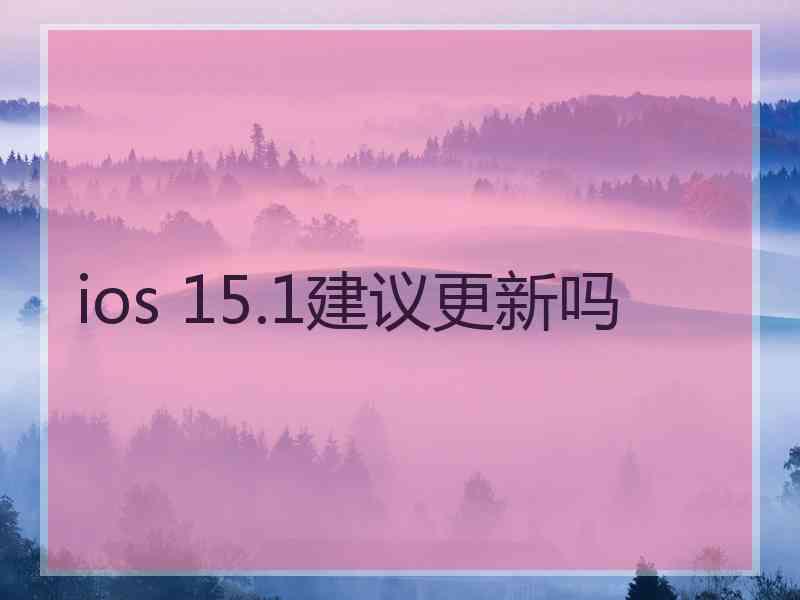 ios 15.1建议更新吗