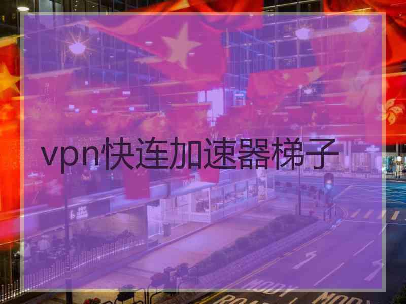 vpn快连加速器梯子