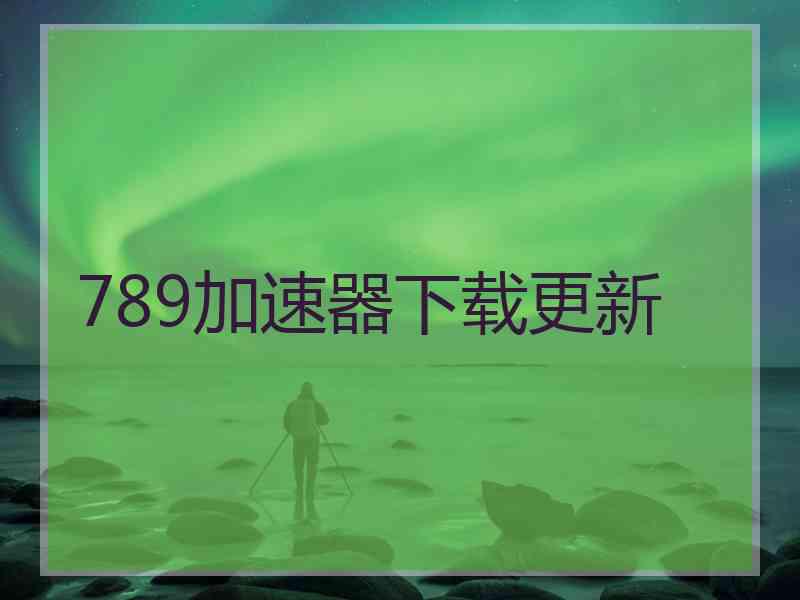 789加速器下载更新