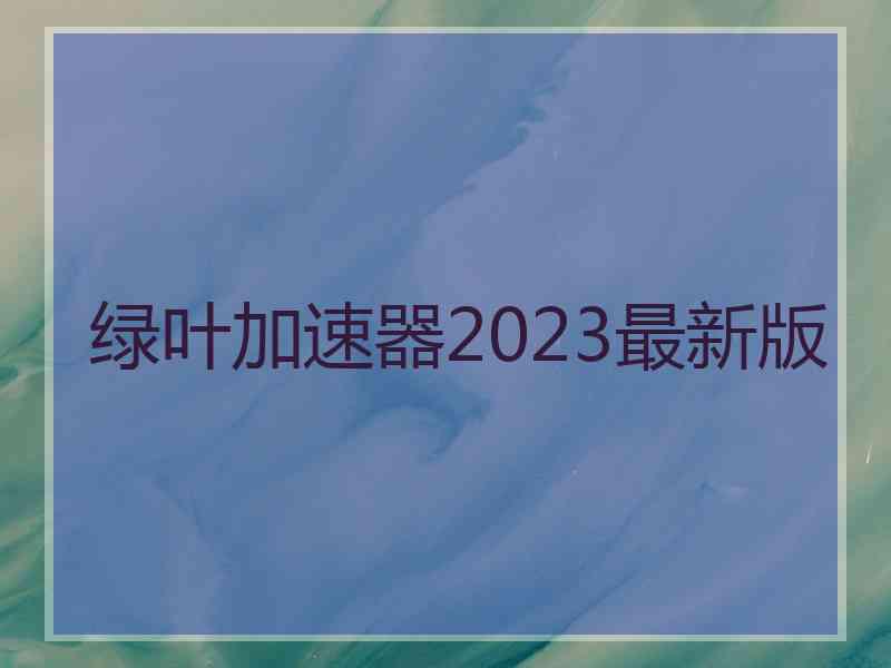 绿叶加速器2023最新版