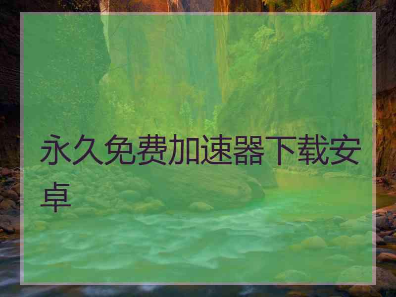 永久免费加速器下载安卓