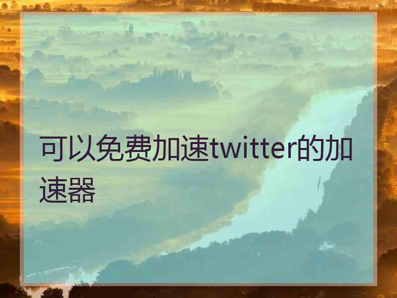 可以免费加速twitter的加速器