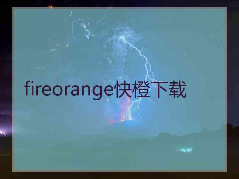 fireorange快橙下载