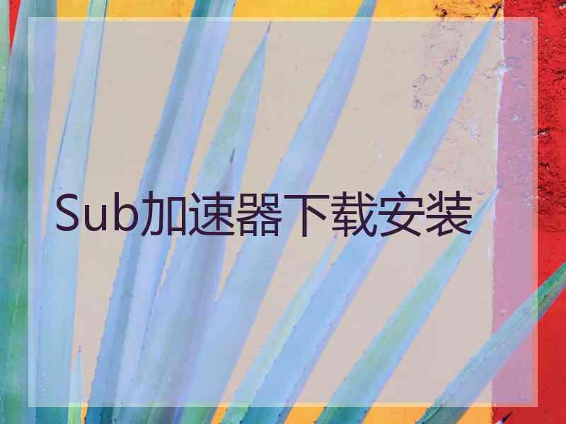 Sub加速器下载安装