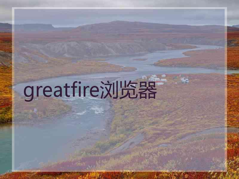 greatfire浏览器